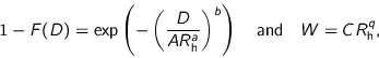 \begin{displaymath}
1 - F(D) = \exp \left( -\left( \frac{D}{A R_{\text{h}}^a} \right)^b \right)
\quad \text{and} \quad
W = C R_{\text{h}}^q,
\end{displaymath}