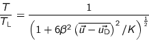 \begin{displaymath}
\frac{T}{T_{\text{L}}} =
\frac{1}{\left( 1 + 6 \beta^2
...
...\vec{u_{\text{D}}}}\right)^2
/ K \right)^{\frac{1}{2}}
}
\end{displaymath}